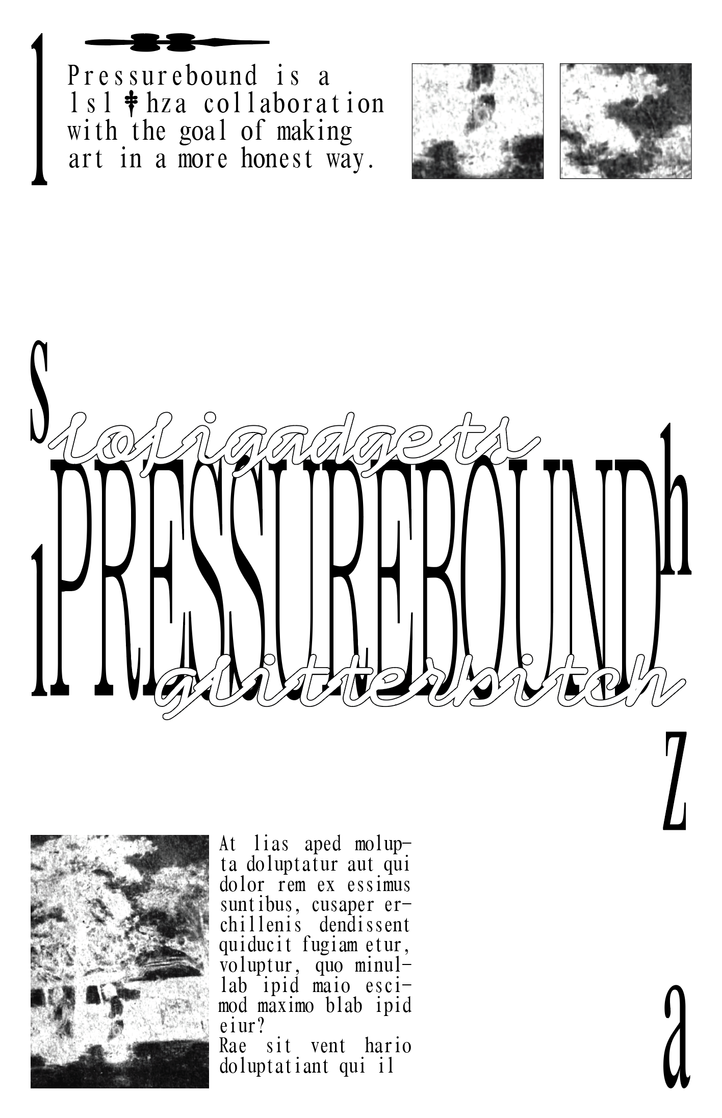 Screenshot of a draft of a poster, in black text/images on a white background. 'PRESSUREBOUND' stretched tall and narrow, positioned in the center of the composition. To its top left and bottom right are 'lsl' and 'hza' respectively, similarly stretched thin and long. At its top left and bottom right, 'PRESSUREBOUND' is intertwined with the words 'lofigadgets' and 'glitterbitch', both in a bubbly font. To the top and bottom of the composition are crops of an unidentifiable image and filler text, of which the top left paragraph reads 'Pressurebound is a lsl & hza collaboration with the goal of making art in a more honest way'. (The & is replaced with a dagger symbol.)
